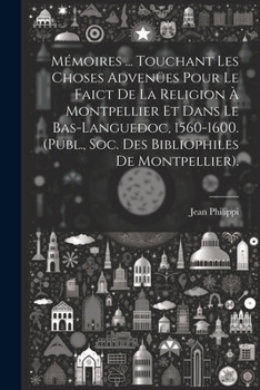 Paperback Mémoires ... Touchant Les Choses Advenües Pour Le Faict De La Religion À Montpellier Et Dans Le Bas-Languedoc, 1560-1600. (Publ., Soc. Des Bibliophile [French] Book