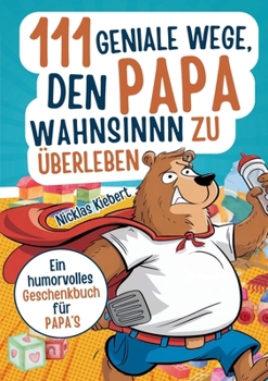 111 geniale Wege, den Papawahnsinn zu überleben: Ein humorvolles Geschenkbuch für Papas mit cleveren Tipps, Überlebensstrategien und einer Portion Ironie (German Edition)