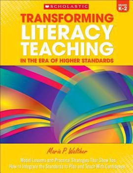 Paperback Transforming Literacy Teaching in the Era of Higher Standards: Grades K-2: Model Lessons and Practical Strategies That Show You How to Integrate the S Book