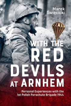 With the Red Devils at Arnhem: Personal Experiences with the 1st Polish Parachute Brigade 1944