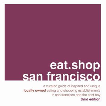 Paperback Eat.Shop San Francisco: A Curated Guide of Inspired and Unique Locally Owned Eating and Shopping Establishments in San Francisco and the Easy Book