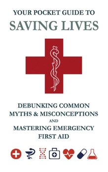 Your Pocket Guide to Saving Lives:: Debunking Common Myths & Misconceptions and Mastering Emergency First Aid