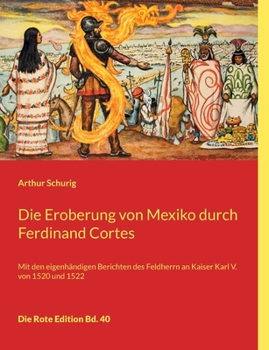 Die Eroberung von Mexiko durch Ferdinand Cortes: Mit den eigenh?ndigen Berichten des Feldherrn an Kaiser Karl V. von 1520 und 1522