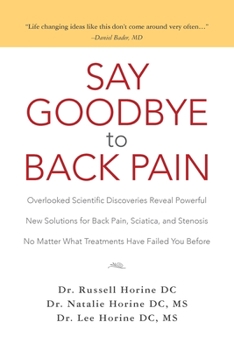 Say Goodbye to Back Pain: Overlooked Scientific Discoveries Reveal Powerful New Solutions for Back Pain, Sciatica, and Stenosis No Matter What Treatments Have Failed You Before