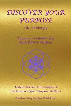 Paperback Discover Your Purpose - The Anthology: Resources to Guide you from Pain to Purpose Book