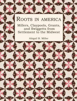 Roots in America: Millers, Claypools, Grants, and Swiggetts from Settlement to the Midwest