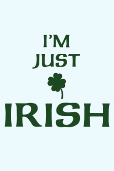 I'm Just Irish: Blank Lined Notebook Journal: 6x9 | 110 Blank  Pages | Plain White Paper | Soft Cover Book