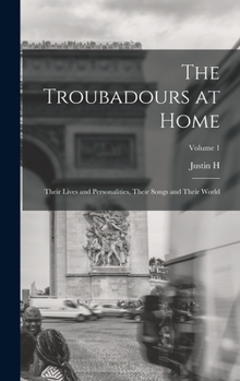 Hardcover The Troubadours at Home: Their Lives and Personalities, Their Songs and Their World; Volume 1 Book