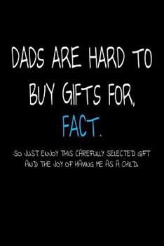 Dads Are Hard To Buy Gifts For, FACT. So Just Enjoy This Carefully Selected Gift and The Joy of Having Me As A Child.: Funny Gift For Dad Journal/Notebook