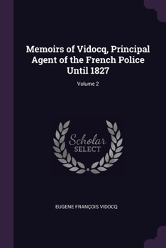Memoirs of Vidocq, Principal Agent of the French Police Until 1827; Volume 2