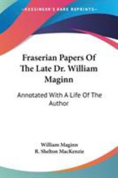 Paperback Fraserian Papers Of The Late Dr. William Maginn: Annotated With A Life Of The Author Book