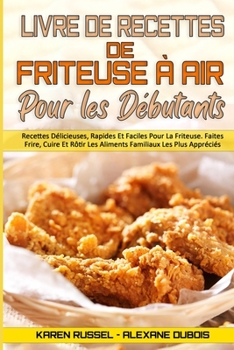 Paperback Livre De Recettes De Friteuse ? Air Pour Les D?butants: Recettes D?licieuses, Rapides Et Faciles Pour La Friteuse. Faites Frire, Cuire Et R?tir Les Al [French] Book