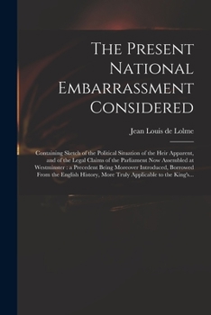 Paperback The Present National Embarrassment Considered: Containing Sketch of the Political Situation of the Heir Apparent, and of the Legal Claims of the Parli Book