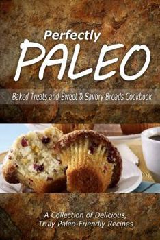 Paperback Perfectly Paleo - Baked Treats and Sweet & Savory Breads Cookbook: Indulgent Paleo Cooking for the Modern Caveman Book