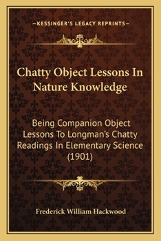 Paperback Chatty Object Lessons In Nature Knowledge: Being Companion Object Lessons To Longman's Chatty Readings In Elementary Science (1901) Book