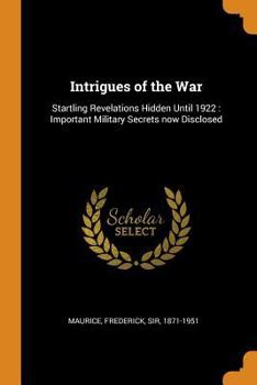 Intrigues of the War: Startling Revelations Hidden Until 1922: Important Military Secrets now Disclosed