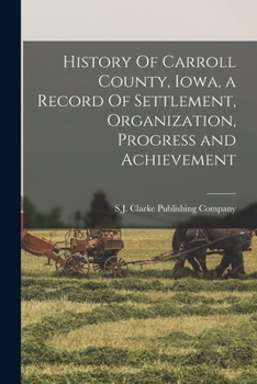 Paperback History Of Carroll County, Iowa, a Record Of Settlement, Organization, Progress and Achievement Book