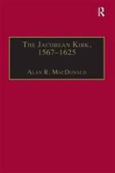 Hardcover The Jacobean Kirk, 1567-1625: Sovereignty, Polity and Liturgy Book