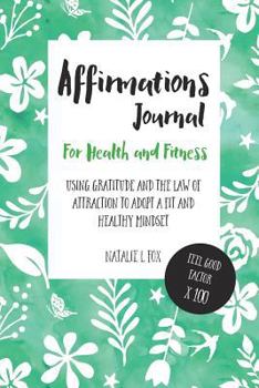 Paperback Affirmations Journal For Health and Fitness: Using Gratitude And The Law Of Attraction To Adopt A Fit And Healthy Mindset Book