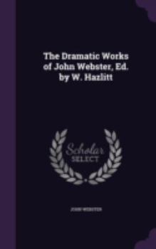 Hardcover The Dramatic Works of John Webster, Ed. by W. Hazlitt Book