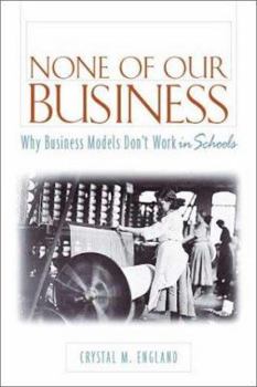 Paperback None of Our Business: Why Business Models Don't Work in Schools Book