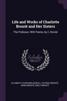 Paperback Life and Works of Charlotte Brontë and Her Sisters: The Professor: With Poems, by C. Brontë Book