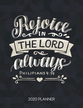 Rejoice In The Lord Alaways Philipians 4:14 2020 Planner: Weekly Planner with Christian Bible Verses or Quotes Inside (Dated Calendar Diary with Inspirational Verse)