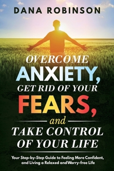 Paperback Overcome Anxiety, Get Rid of Your Fears, and Take Control of Your Life: Your Step-by-Step Guide to Feeling More Confident, and Living a Relaxed and Wo Book