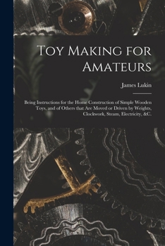 Paperback Toy Making for Amateurs: Being Instructions for the Home Construction of Simple Wooden Toys, and of Others That Are Moved or Driven by Weights, Book