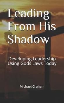 Paperback Leading from His Shadow: Developing Leadership Using Gods Laws Today Book