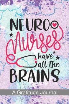 Neuro Nurses have all the Brains - A Gratitude Journal: Beautiful Gratitude Journal for Neurology Nurse, Neuroscience Nurse Practitioner and Nursing Student Graduation Gift Diary