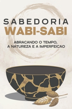 Sabedoria Wabi-Sabi: Abraçando o tempo, a natureza e a imperfeição (Princípios de sucesso japoneses) (Portuguese Edition)