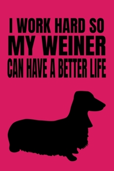 I Work Hard So My Weiner Can Have A Better Life: Pink Dachshund Journal
