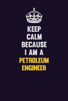 Paperback Keep Calm Because I Am A Petroleum Engineer: Motivational and inspirational career blank lined gift notebook with matte finish Book