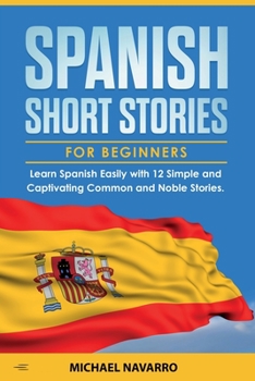 Paperback Spanish Short Stories for Beginners: Learn Spanish Easily with 12 Simple and Captivating Common and Noble Stories Book