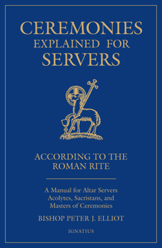 Paperback Ceremonies Explained for Servers: A Manual for Altar Servers, Acolytes, Sacristans, and Masters of Ceremonies Book