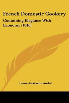 Paperback French Domestic Cookery: Containing Elegance With Economy (1846) Book