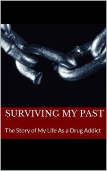 Surviving My Past: The Story of My Life as a Drug Addict