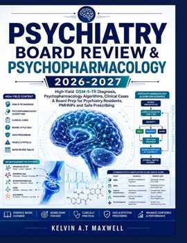 PSYCHIATRY BOARD REVIEW & PSYCHOPHARMACOLOGY 2026-2027: High-Yield DSM-5-TR Diagnosis, Psychopharmacology Algorithms, Clinical Cases & Board Prep for Psychiatry Residents, PMHNPs and Safe Prescribing