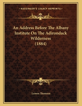 Paperback An Address Before The Albany Institute On The Adirondack Wilderness (1884) Book