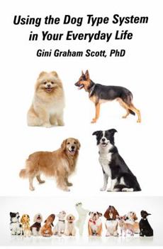 Using the Dog Type System in Your Everyday Life: Even More Ways to Gain Insight and Advice from Your Dogs