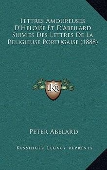 Paperback Lettres Amoureuses D'Heloise Et D'Abeilard Suivies Des Lettres De La Religieuse Portugaise (1888) [French] Book