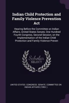 Indian Child Protection and Family Violence Prevention Act: Hearing Before the Committee on Indian Affairs, United States Senate, One Hundred Fourth ... Child Protection and Family Violence Preven