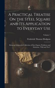 Hardcover A Practical Treatise On the Steel Square and Its Application to Everyday Use: Being an Exhaustive Collection of Steel Square Problems and Solutions, " Book