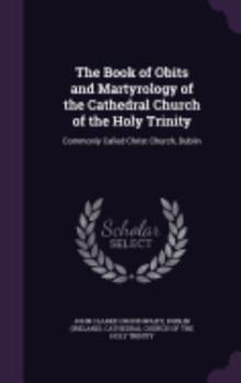 Hardcover The Book of Obits and Martyrology of the Cathedral Church of the Holy Trinity: Commonly Called Christ Church, Dublin Book
