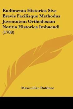 Paperback Rudimenta Historica Sive Brevis Facilisque Methodus Juventutem Orthodoxam Notitia Historica Imbuendi (1788) Book
