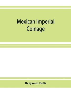 Mexican Imperial Coinage: The Medals & Coins of Augustine I (Iturbide), Maximilian the French Invasion, & of the Republic During the French Intervention