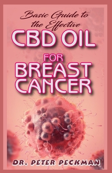 Paperback Basic Guide to the Effective CBD Oil for Brest Cancer: the complete guide on everything you need to know about how CBD oil effectually cures breast ca Book