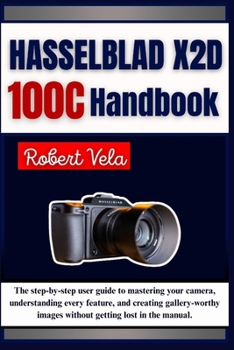 Paperback Hasselblad X2D 100C Handbook: The step-by-step user guide to mastering your camera, understanding every feature, and creating gallery-worthy images wi Book