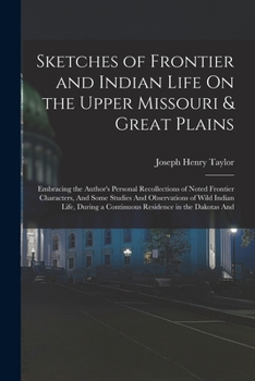 Paperback Sketches of Frontier and Indian Life On the Upper Missouri & Great Plains: Embracing the Author's Personal Recollections of Noted Frontier Characters, Book